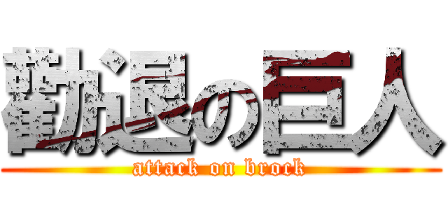 勸退の巨人 (attack on brock)