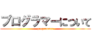 プログラマーについて (programmer)