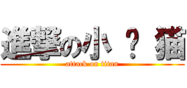 進撃の小 贫 猫 (attack on titan)