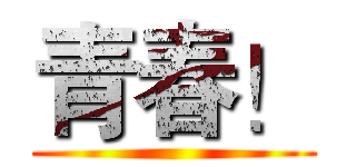 青春！ ()