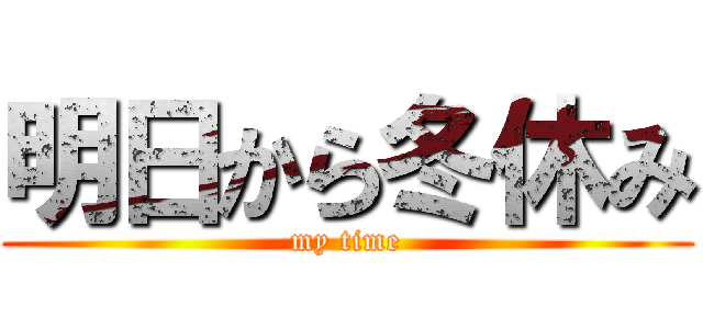明日から冬休み (my time)