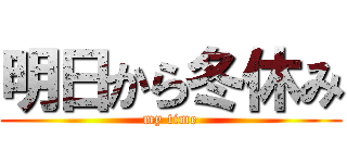 明日から冬休み (my time)