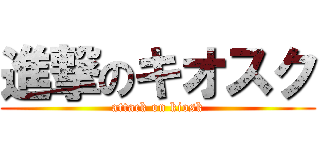 進撃のキオスク (attack on kiosk)