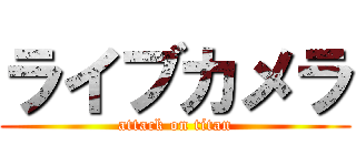 ライブカメラ (attack on titan)