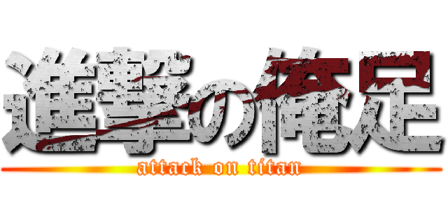 進撃の俺足 (attack on titan)