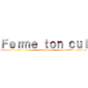 Ｆｅｒｍｅ ｔｏｎ ｃｕｌ (Ferme ton cul)