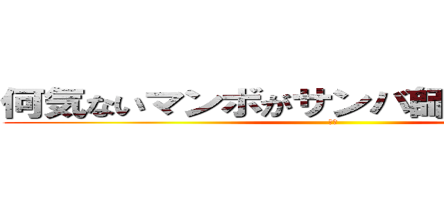 何気ないマンボがサンバ師匠をきずつけた (わお)