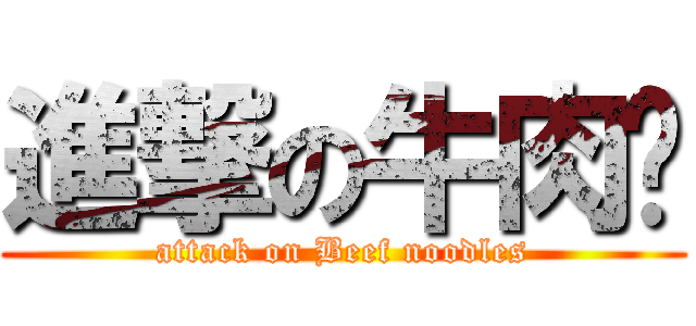 進撃の牛肉麵 (attack on Beef noodles)