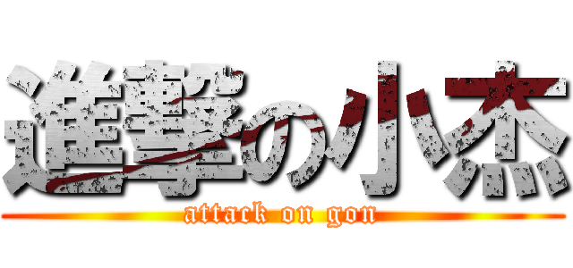 進撃の小杰 (attack on gon)