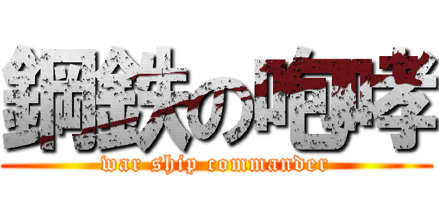 鋼鉄の咆哮 (war ship commander)