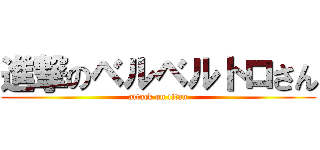 進撃のベルベルトロさん (attack on titan)