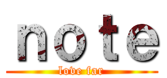 ｎｏｔｅ (love far)