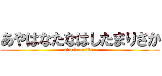 あやはなたなはしたまりさか (attack on titan)