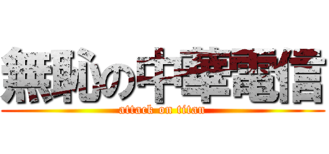 無恥の中華電信 (attack on titan)