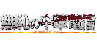 無恥の中華電信 (attack on titan)