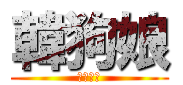 韓狗娘 (廢物人渣)