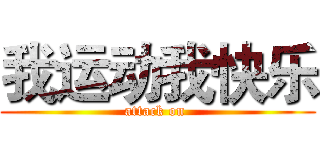 我运动我快乐 (attack on )