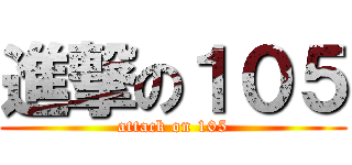 進撃の１０５ (attack on 105)