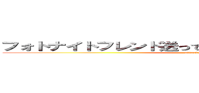 フォトナイトフレンド送って名前ｄｅ－ｂｏ１２２２だよ (attack on titan)