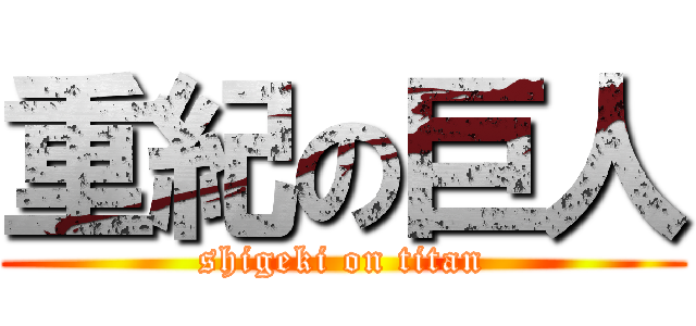 重紀の巨人 (shigeki on titan)