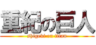 重紀の巨人 (shigeki on titan)