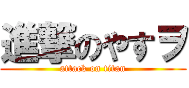 進撃のやすヲ (attack on titan)