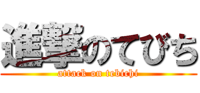 進撃のてびち (attack on tebichi)