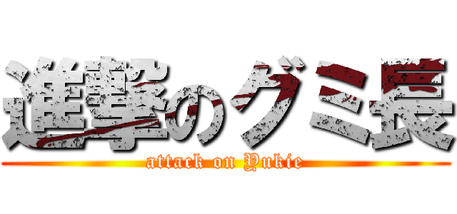 進撃のグミ長 (attack on Yukie)