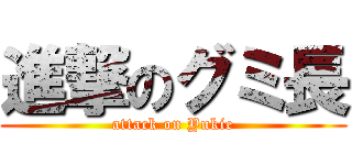 進撃のグミ長 (attack on Yukie)