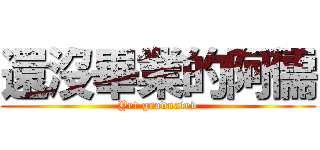 還沒畢業的阿儒 (Yet graduated)