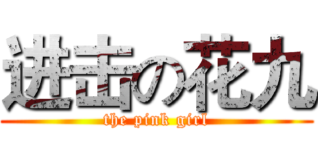 进击の花九 (the pink girl)
