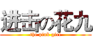 进击の花九 (the pink girl)