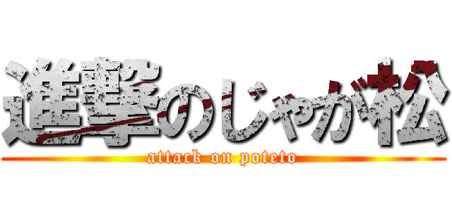 進撃のじゃが松 (attack on poteto)