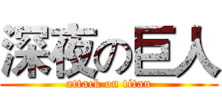 深夜の巨人 (attack on titan)