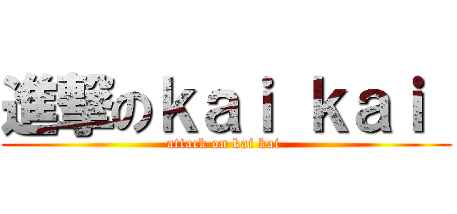 進撃のｋａｉ ｋａｉ  (attack on kai kai )