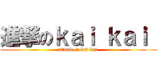 進撃のｋａｉ ｋａｉ  (attack on kai kai )