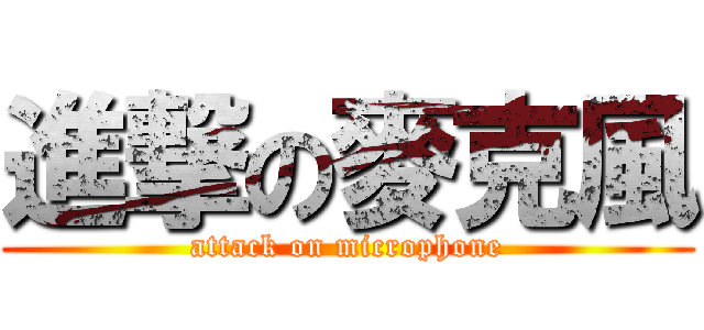 進撃の麥克風 (attack on microphone)
