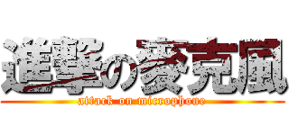 進撃の麥克風 (attack on microphone)
