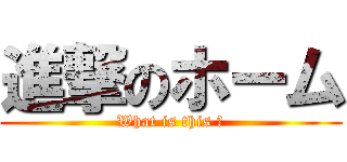 進撃のホーム (What is this ?)