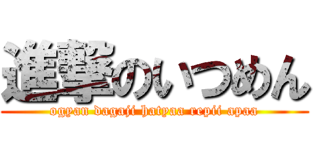 進撃のいつめん (ogyan dagaji hatyaa repii apaa)