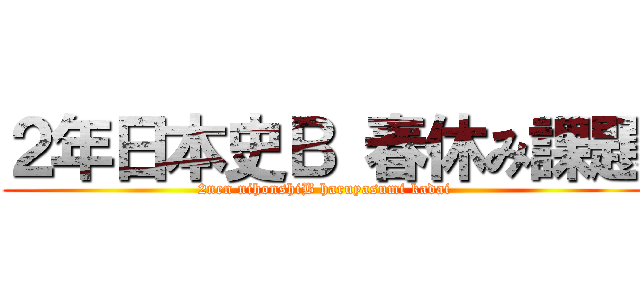 ２年日本史Ｂ 春休み課題 (2nen nihonshiB haruyasumi kadai)