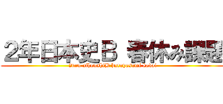 ２年日本史Ｂ 春休み課題 (2nen nihonshiB haruyasumi kadai)