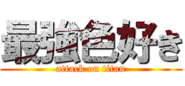 最強色好き (attack on titan)