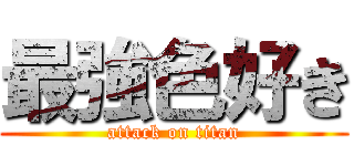 最強色好き (attack on titan)