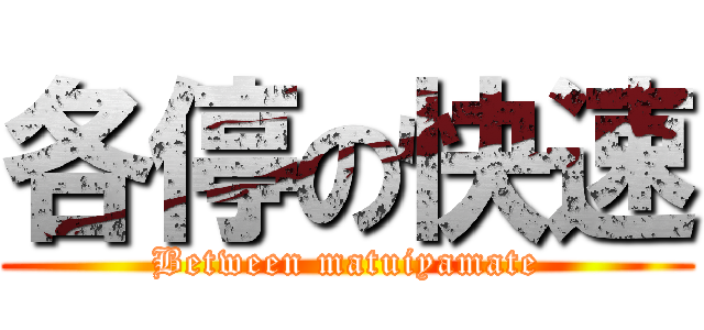 各停の快速 (Between matuiyamate)