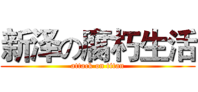 新泽の腐朽生活 (attack on titan)
