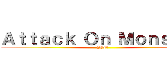 Ａｔｔａｃｋ Ｏｎ Ｍｏｎｓｔｅｒ (AOM)