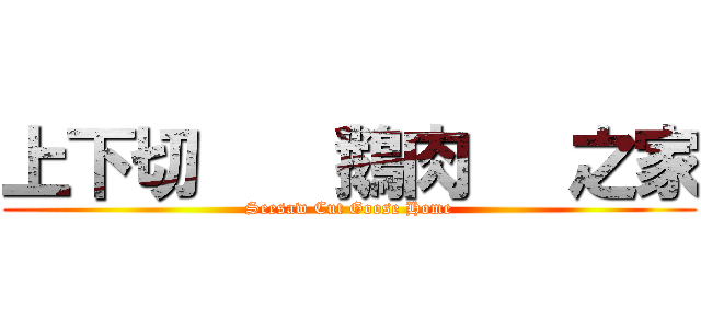 上下切    鵝肉   之家 (Seesaw Cut Goose Home)