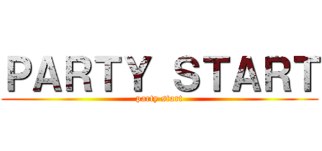 ＰＡＲＴＹ ＳＴＡＲＴ (party start)