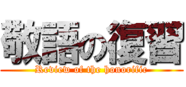 敬語の復習 (Review of the honorific)